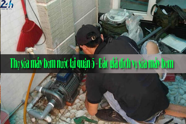 Thợ sửa máy bơm nước tại quận 5 - Báo giá dịch vụ sửa máy bơm 